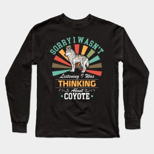 Coyote lovers Sorry I Wasn't Listening I Was Thinking About Coyote Long Sleeve T-Shirt